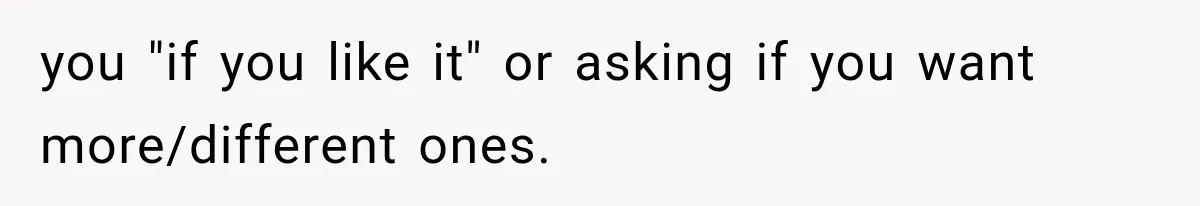 She Thought Her Dad Was Just Open-Minded, Until His Birthday Gift Made Her Uncomfortable you "if you like it" or asking if you want more/different ones.