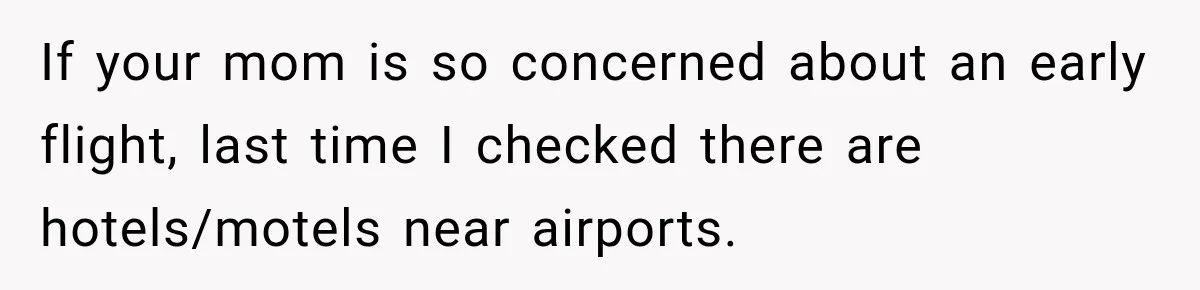 If your mom is so concerned about an early flight, last time I checked there are hotels/motels near airports.