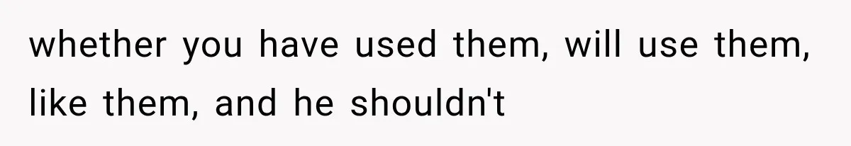 She Thought Her Dad Was Just Open-Minded, Until His Birthday Gift Made Her Uncomfortable whether you have used them, will use them, like them, and he shouldn't