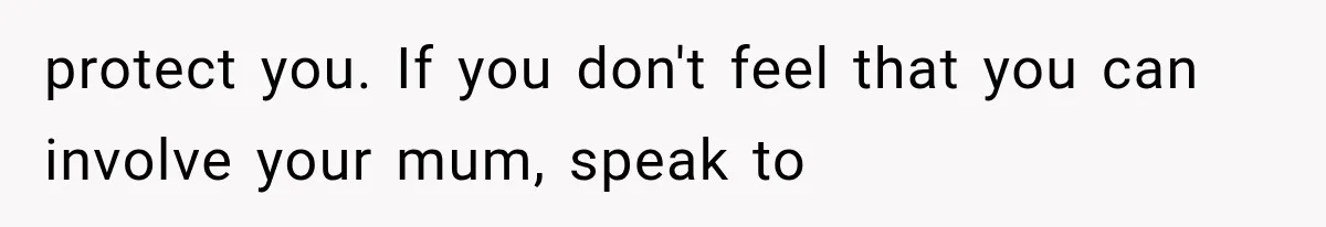 She Thought Her Dad Was Just Open-Minded, Until His Birthday Gift Made Her Uncomfortable protect you. If you don't feel that you can involve your mum, speak to
