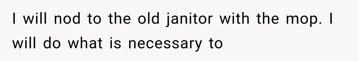 The New Forensic Doctor Thought the Morgue Had a Strange Janitor Until He Discovered What Happened After Midnight I will nod to the old janitor with the mop. I will do what is necessary to