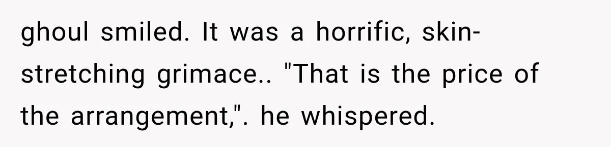 The New Forensic Doctor Thought the Morgue Had a Strange Janitor Until He Discovered What Happened After Midnight ghoul smiled. It was a horrific, skin-stretching grimace.. "That is the price of the arrangement,". he whispered.