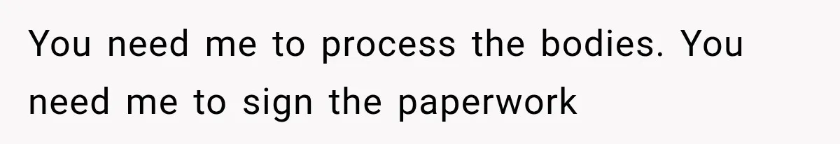 The New Forensic Doctor Thought the Morgue Had a Strange Janitor Until He Discovered What Happened After Midnight You need me to process the bodies. You need me to sign the paperwork