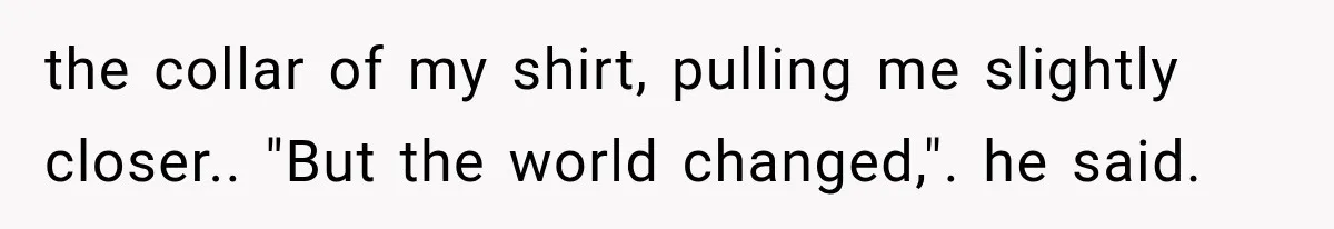 The New Forensic Doctor Thought the Morgue Had a Strange Janitor Until He Discovered What Happened After Midnight the collar of my shirt, pulling me slightly closer.. "But the world changed,". he said.
