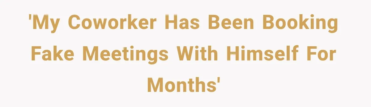 'My coworker has been booking fake meetings with himself for months'