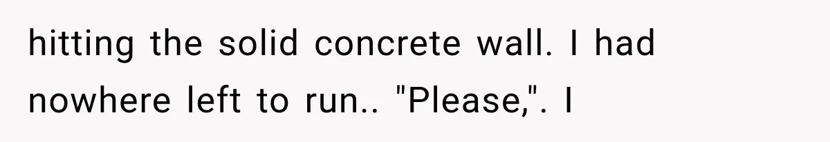 The New Forensic Doctor Thought the Morgue Had a Strange Janitor Until He Discovered What Happened After Midnight hitting the solid concrete wall. I had nowhere left to run.. "Please,". I