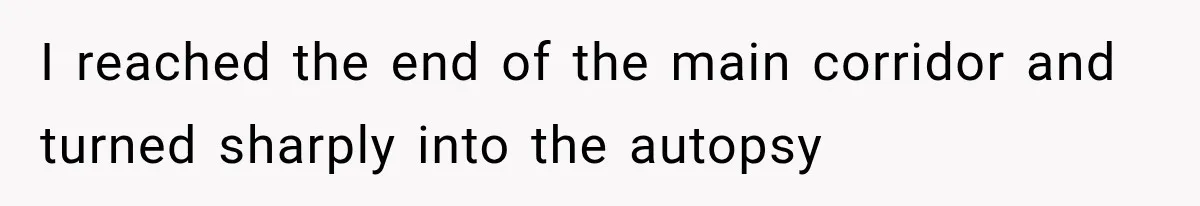 The New Forensic Doctor Thought the Morgue Had a Strange Janitor Until He Discovered What Happened After Midnight I reached the end of the main corridor and turned sharply into the autopsy