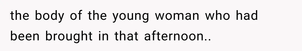 The New Forensic Doctor Thought the Morgue Had a Strange Janitor Until He Discovered What Happened After Midnight the body of the young woman who had been brought in that afternoon..