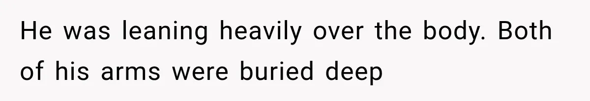 The New Forensic Doctor Thought the Morgue Had a Strange Janitor Until He Discovered What Happened After Midnight He was leaning heavily over the body. Both of his arms were buried deep