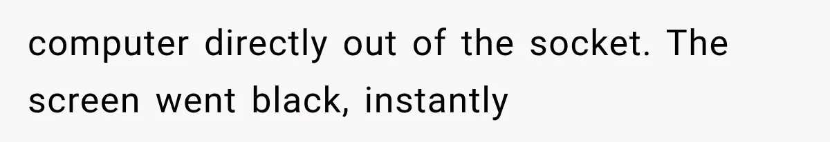 The New Forensic Doctor Thought the Morgue Had a Strange Janitor Until He Discovered What Happened After Midnight computer directly out of the socket. The screen went black, instantly