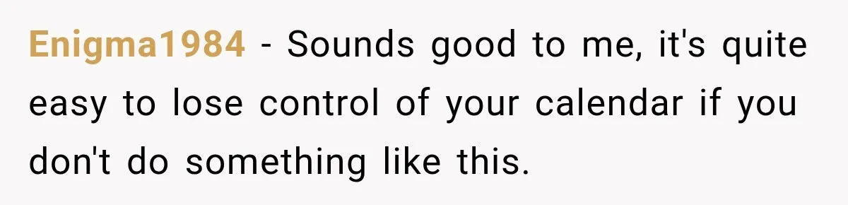 Enigma1984 − Sounds good to me, it's quite easy to lose control of your calendar if you don't do something like this.