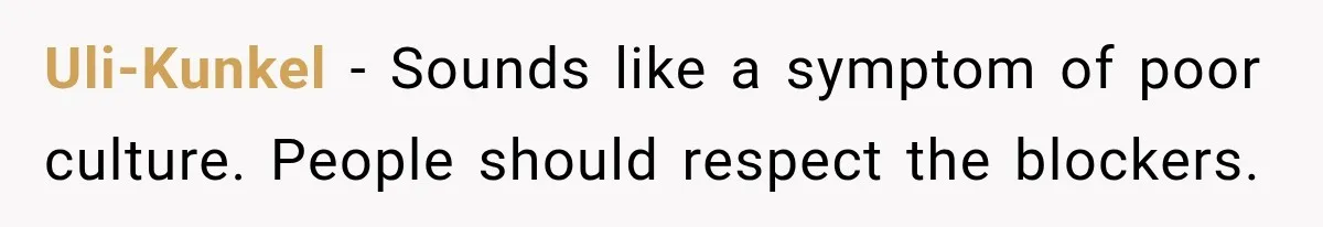 Uli-Kunkel − Sounds like a symptom of poor culture. People should respect the blockers.