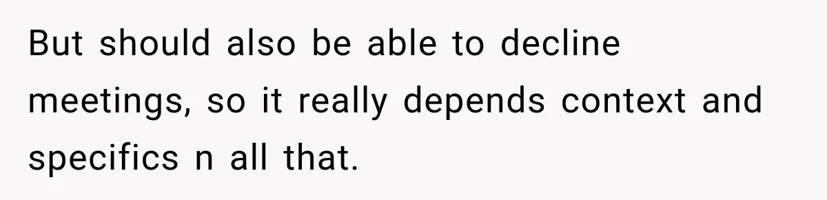 But should also be able to decline meetings, so it really depends context and specifics n all that.