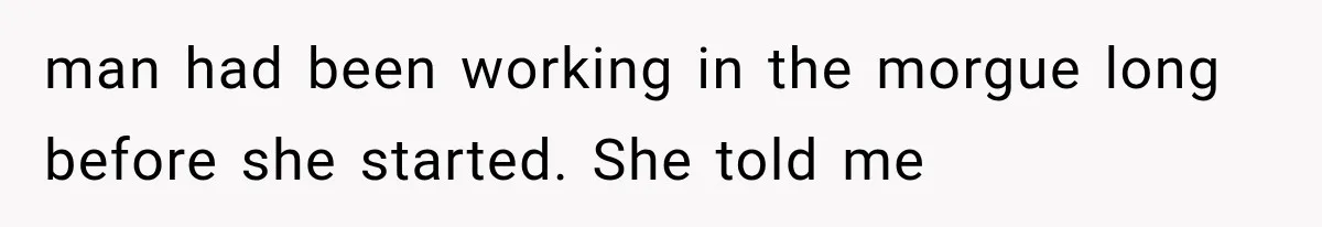The New Forensic Doctor Thought the Morgue Had a Strange Janitor Until He Discovered What Happened After Midnight man had been working in the morgue long before she started. She told me
