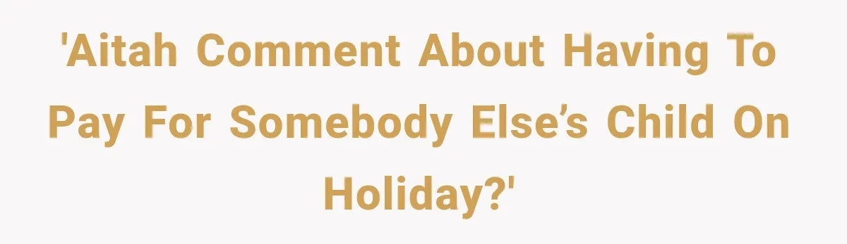 'AITAH comment about having to pay for somebody else’s child on holiday?'