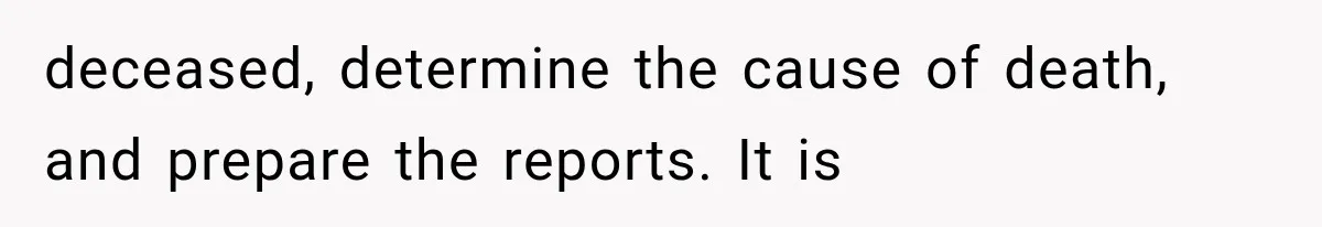 The New Forensic Doctor Thought the Morgue Had a Strange Janitor Until He Discovered What Happened After Midnight deceased, determine the cause of death, and prepare the reports. It is