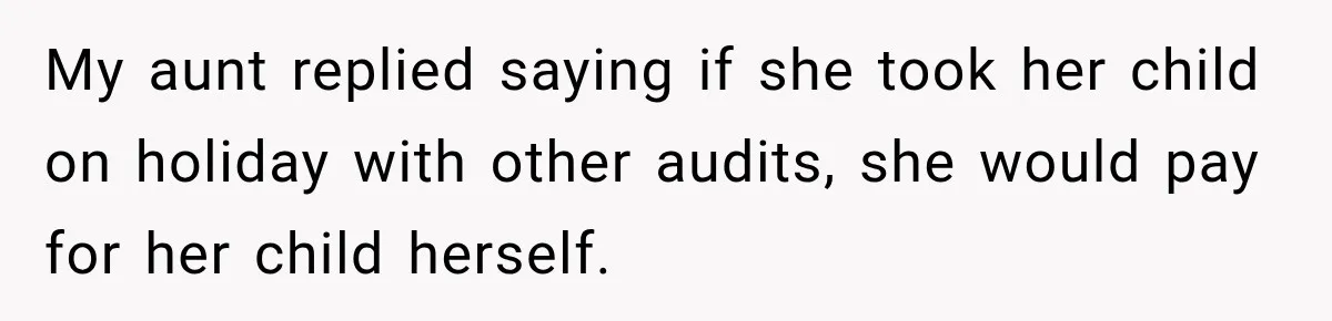 My aunt replied saying if she took her child on holiday with other audits, she would pay for her child herself.