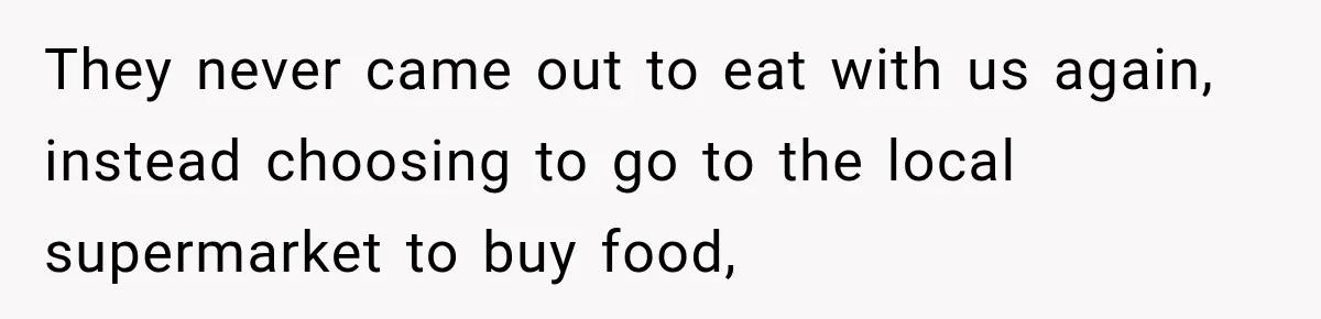 They never came out to eat with us again, instead choosing to go to the local supermarket to buy food,