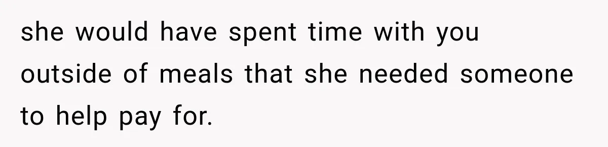 she would have spent time with you outside of meals that she needed someone to help pay for.