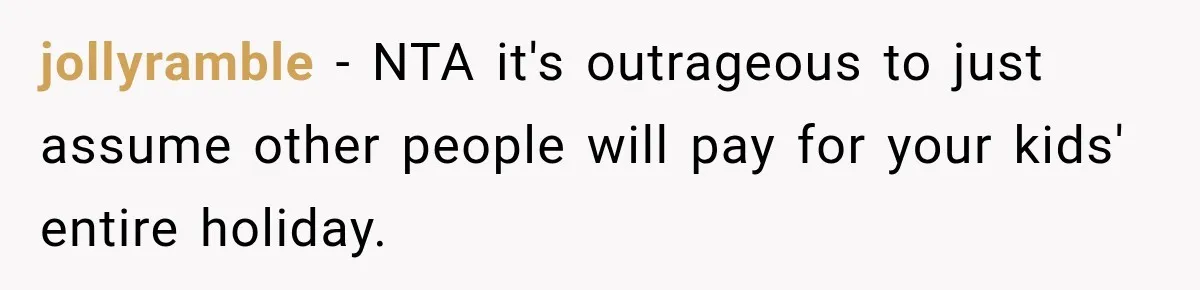 jollyramble − NTA it's outrageous to just assume other people will pay for your kids' entire holiday.