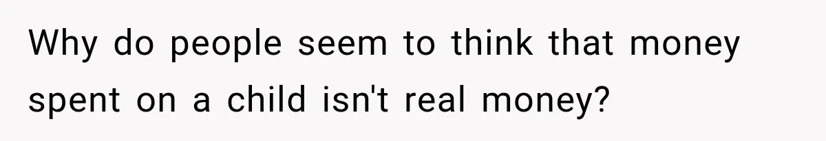 Why do people seem to think that money spent on a child isn't real money?