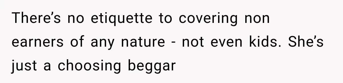 There’s no etiquette to covering non earners of any nature - not even kids. She’s just a choosing beggar
