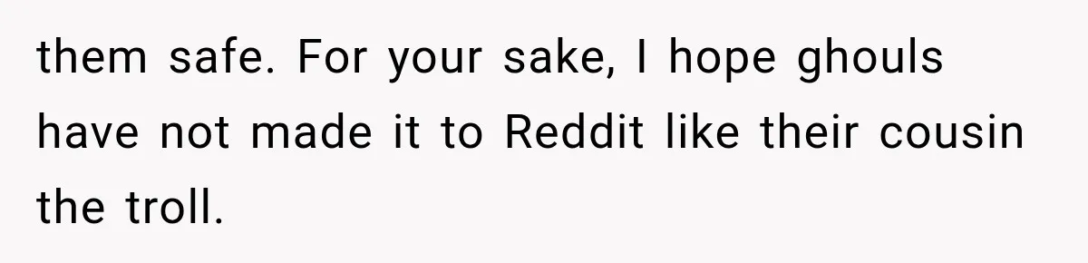The New Forensic Doctor Thought the Morgue Had a Strange Janitor Until He Discovered What Happened After Midnight them safe. For your sake, I hope ghouls have not made it to Reddit like their cousin the troll.