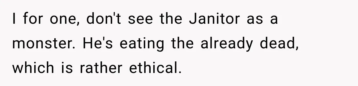 The New Forensic Doctor Thought the Morgue Had a Strange Janitor Until He Discovered What Happened After Midnight I for one, don't see the Janitor as a monster. He's eating the already dead, which is rather ethical.
