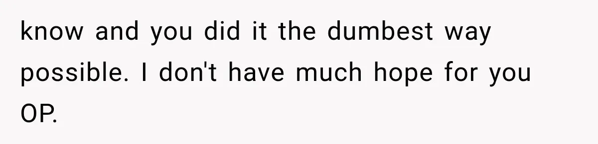 The New Forensic Doctor Thought the Morgue Had a Strange Janitor Until He Discovered What Happened After Midnight know and you did it the dumbest way possible. I don't have much hope for you OP.