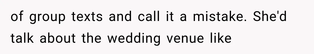 of group texts and call it a mistake. She'd talk about the wedding venue like