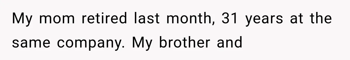 My mom retired last month, 31 years at the same company. My brother and