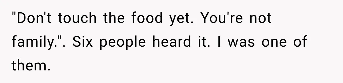 "Don't touch the food yet. You're not family.". Six people heard it. I was one of them.