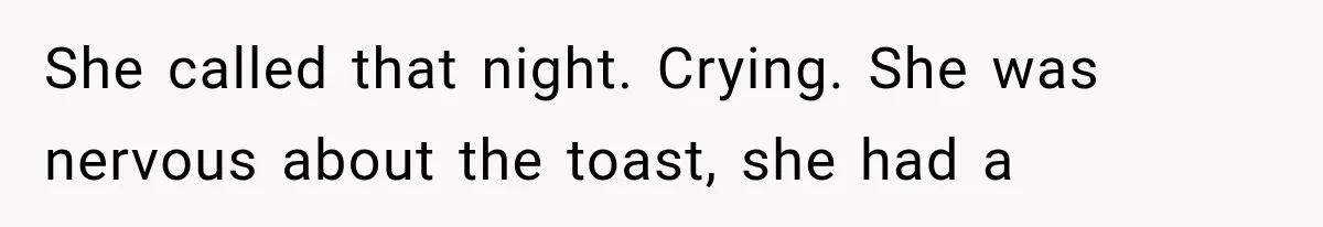 She called that night. Crying. She was nervous about the toast, she had a