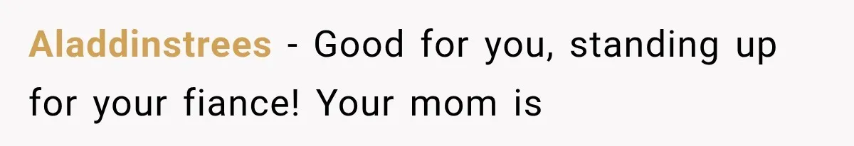 Aladdinstrees − Good for you, standing up for your fiance! Your mom is