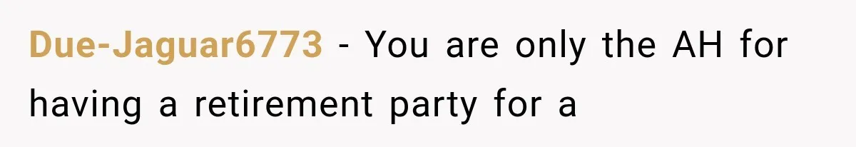 Due-Jaguar6773 − You are only the AH for having a retirement party for a