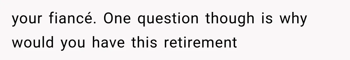 your fiancé. One question though is why would you have this retirement