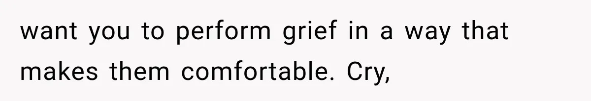 Mistress Posts Their Date Night Publicly — Wife Makes One Move Husband Never Saw Coming want you to perform grief in a way that makes them comfortable. Cry,
