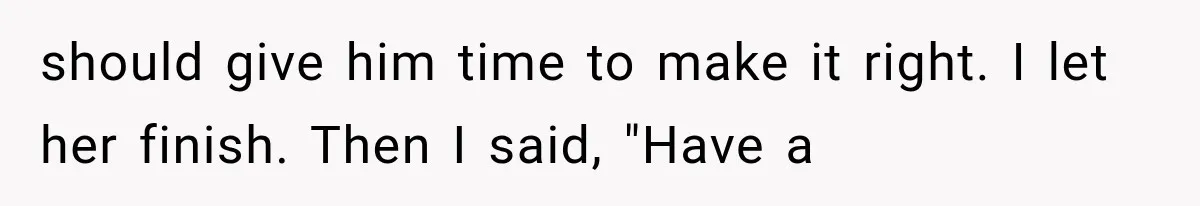 Mistress Posts Their Date Night Publicly — Wife Makes One Move Husband Never Saw Coming should give him time to make it right. I let her finish. Then I said, "Have a