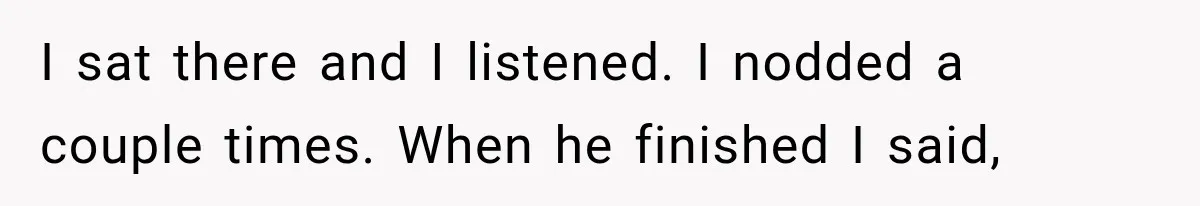 Mistress Posts Their Date Night Publicly — Wife Makes One Move Husband Never Saw Coming I sat there and I listened. I nodded a couple times. When he finished I said,