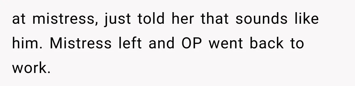 Mistress Posts Their Date Night Publicly — Wife Makes One Move Husband Never Saw Coming at mistress, just told her that sounds like him. Mistress left and OP went back to work.