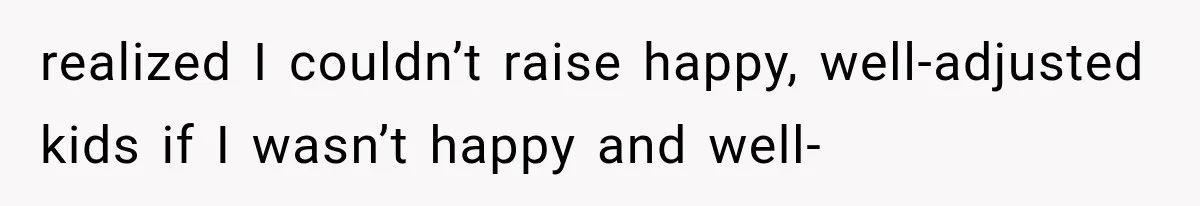Mistress Posts Their Date Night Publicly — Wife Makes One Move Husband Never Saw Coming realized I couldn’t raise happy, well-adjusted kids if I wasn’t happy and well-