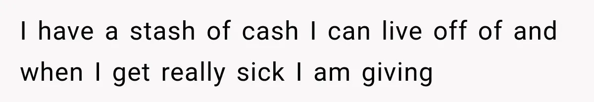 Mistress Posts Their Date Night Publicly — Wife Makes One Move Husband Never Saw Coming I have a stash of cash I can live off of and when I get really sick I am giving