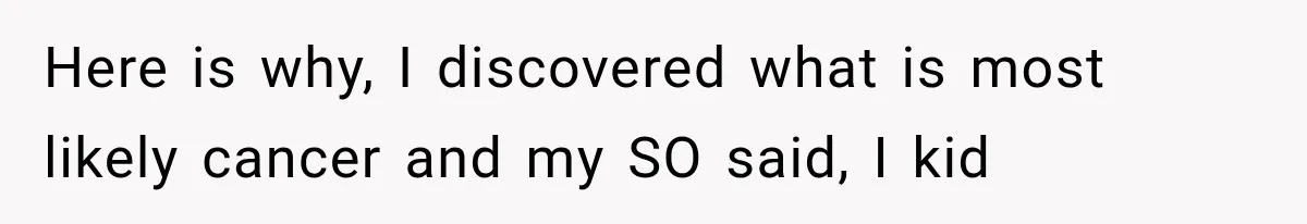Mistress Posts Their Date Night Publicly — Wife Makes One Move Husband Never Saw Coming Here is why, I discovered what is most likely cancer and my SO said, I kid