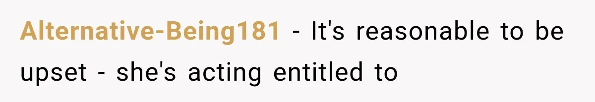 Alternative-Being181 − It's reasonable to be upset - she's acting entitled to