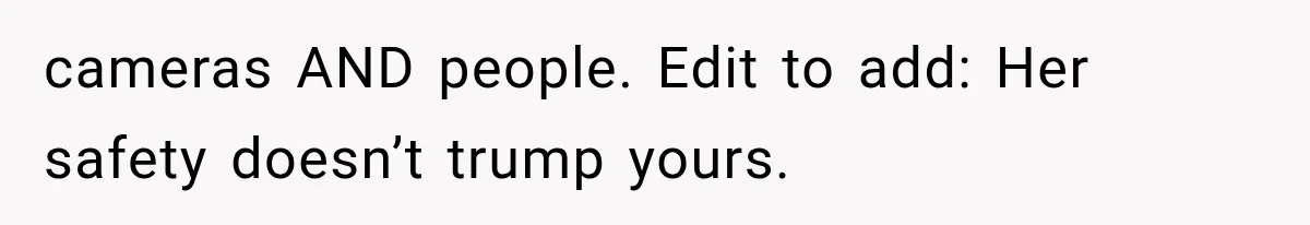 cameras AND people. Edit to add: Her safety doesn’t trump yours.