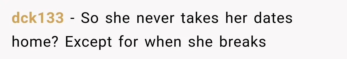 dck133 − So she never takes her dates home? Except for when she breaks