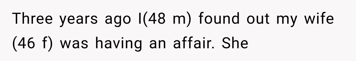 Three years ago I(48 m) found out my wife (46 f) was having an affair. She