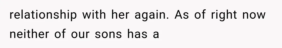 relationship with her again. As of right now neither of our sons has a
