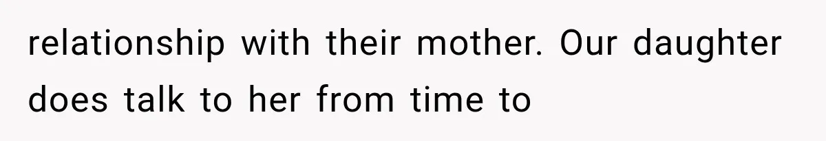 relationship with their mother. Our daughter does talk to her from time to