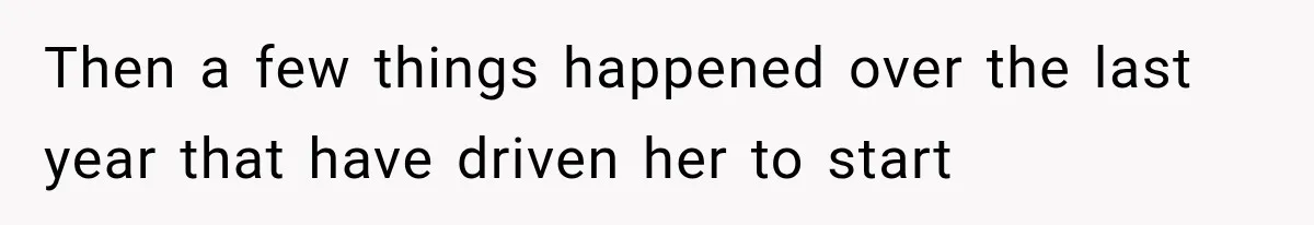 Then a few things happened over the last year that have driven her to start
